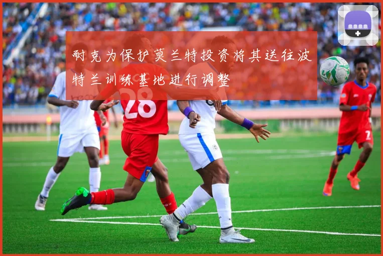 耐克为保护莫兰特投资将其送往波特兰训练基地进行调整