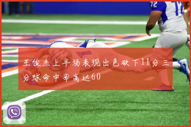 王俊杰上半场表现出色砍下11分三分球命中率高达60