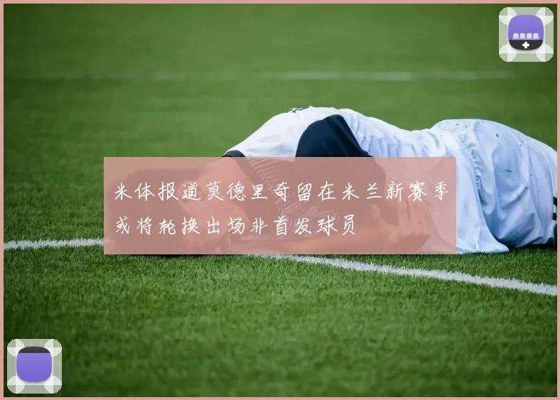 米体报道莫德里奇留在米兰新赛季或将轮换出场非首发球员