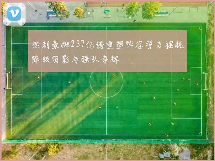 热刺豪掷237亿镑重塑阵容誓言摆脱降级阴影与强队争辉