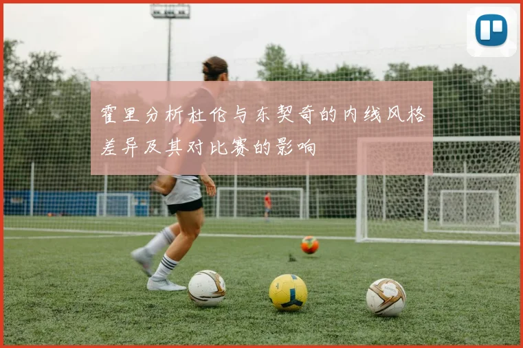 霍里分析杜伦与东契奇的内线风格差异及其对比赛的影响