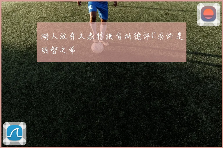 湖人放弃文森特换肯纳德评C或许是明智之举