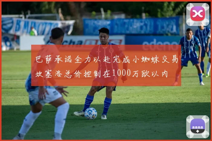 巴萨承诺全力以赴完成小蜘蛛交易坎塞洛总价控制在1000万欧以内