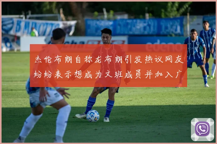 杰伦布朗自称龙布朗引发热议网友纷纷表示想成为文班成员并加入广东宏远