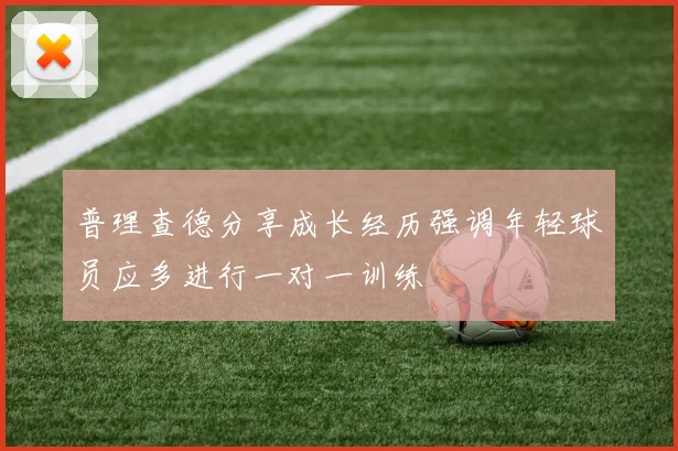 普理查德分享成长经历强调年轻球员应多进行一对一训练