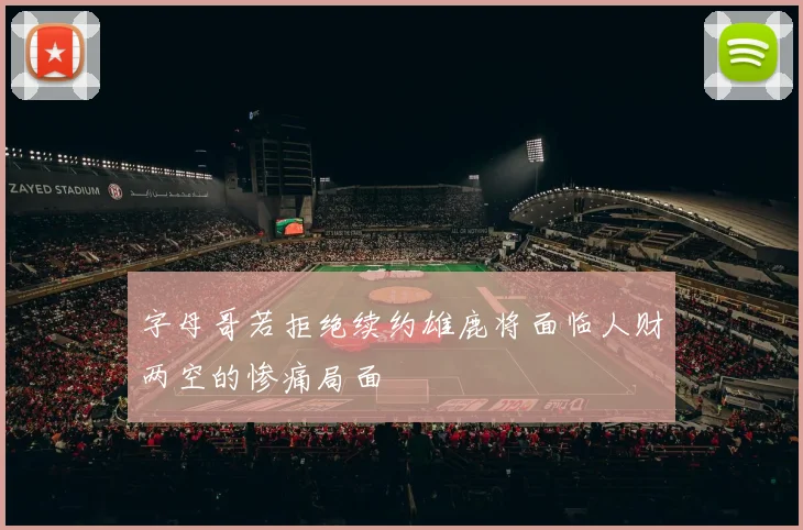 字母哥若拒绝续约雄鹿将面临人财两空的惨痛局面