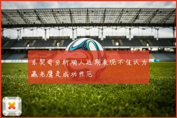 东契奇分析湖人近期表现不佳认为赢老鹰是成功典范