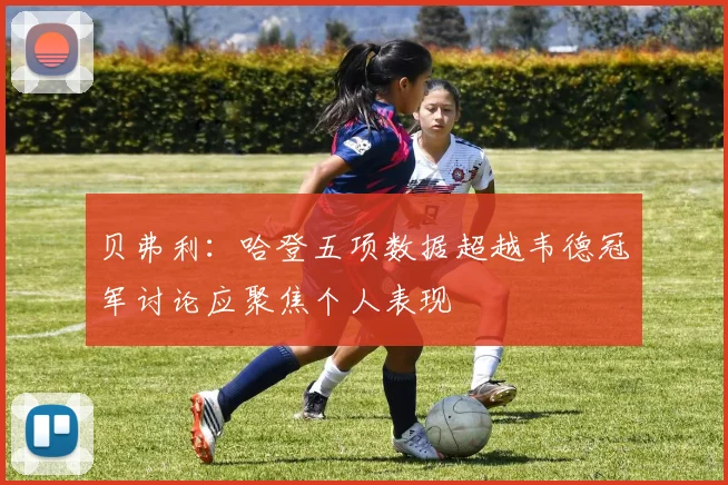 贝弗利：哈登五项数据超越韦德冠军讨论应聚焦个人表现